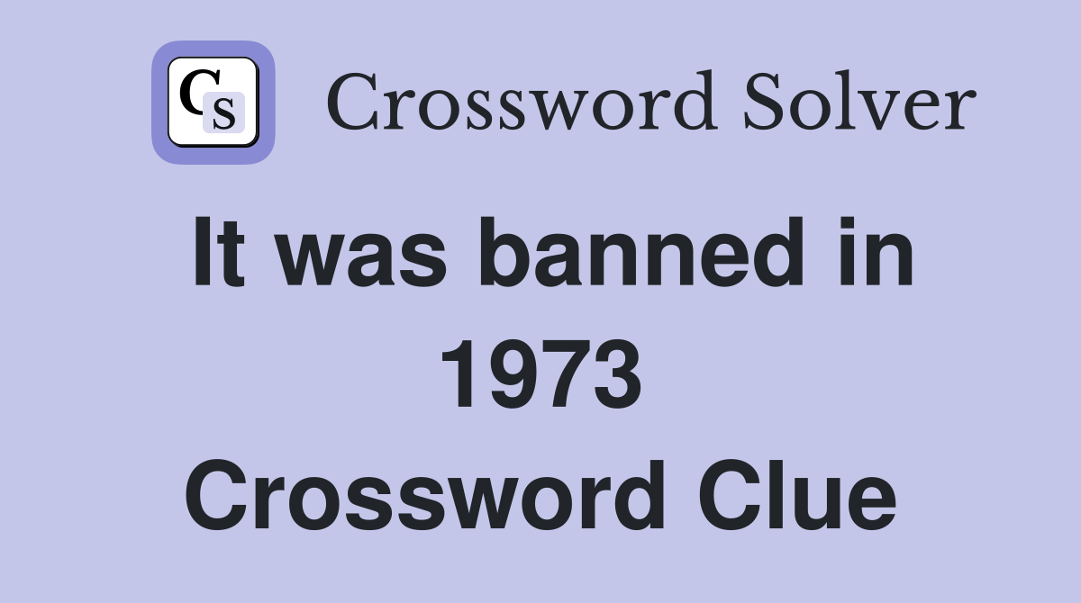 It was banned in 1973 Crossword Clue