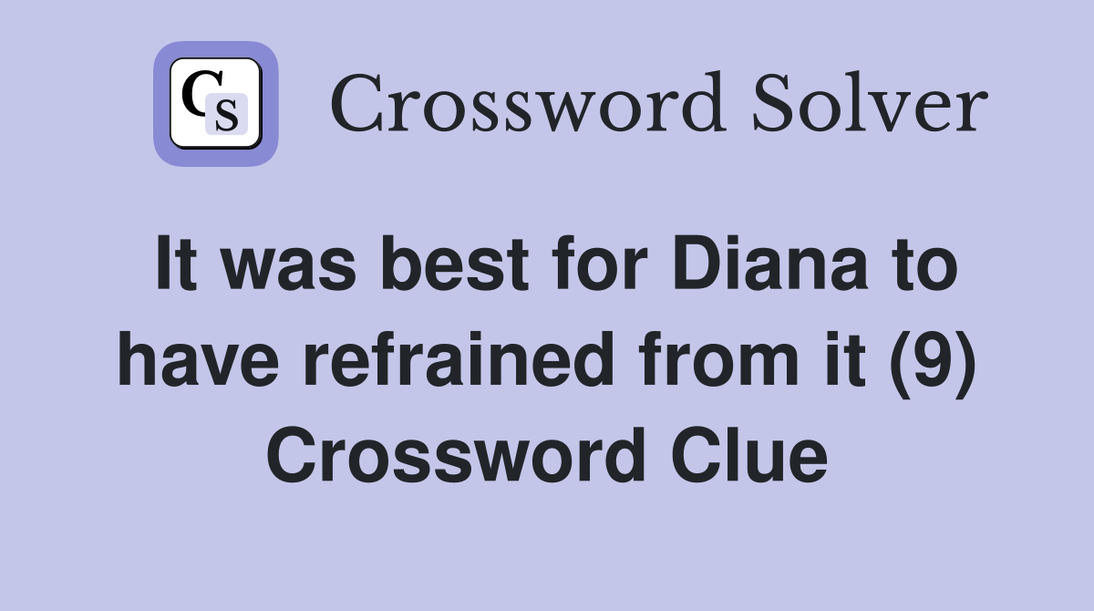 It was best for Diana to have refrained from it (9) Crossword Clue