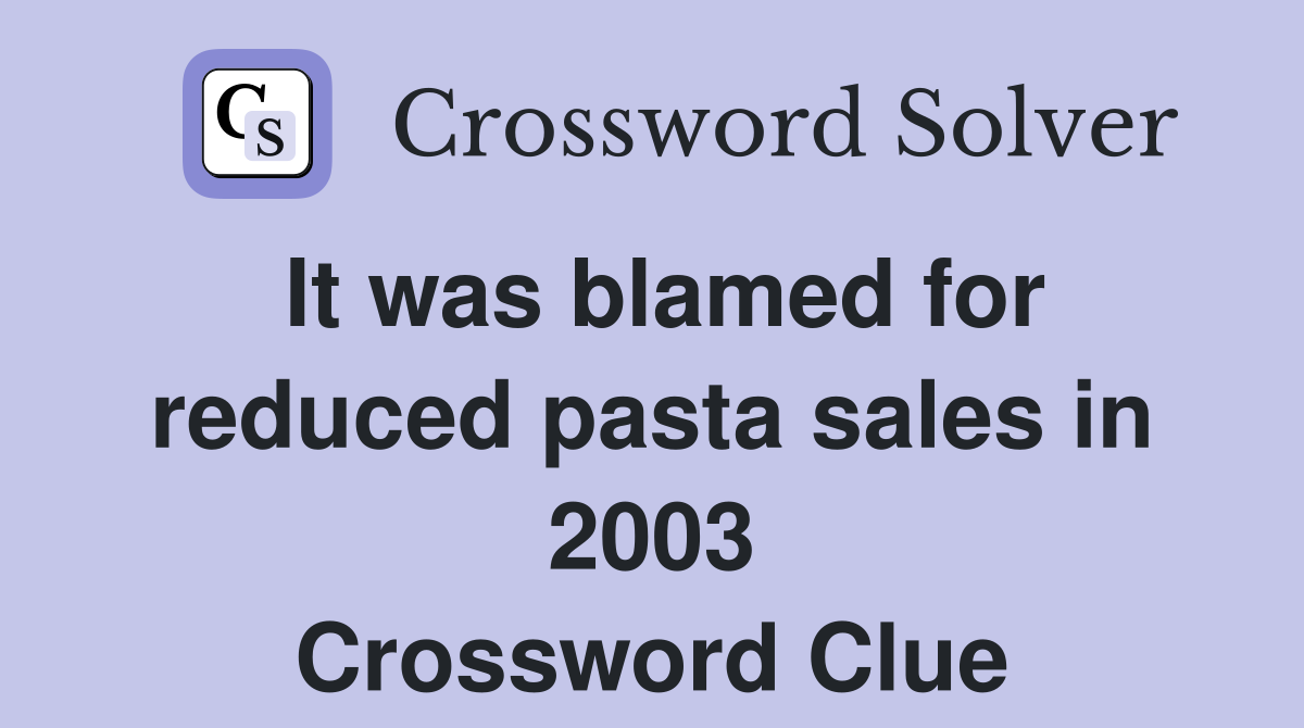 It was blamed for reduced pasta sales in 2003 Crossword Clue