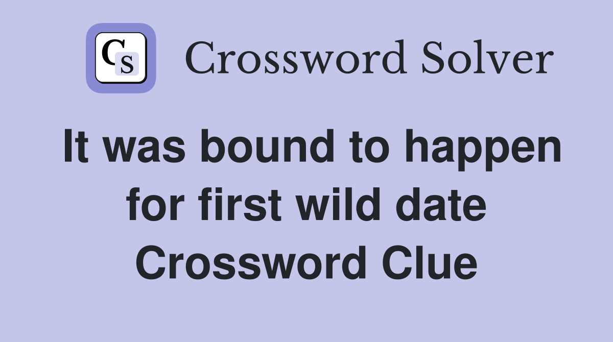 It was bound to happen for first wild date Crossword Clue