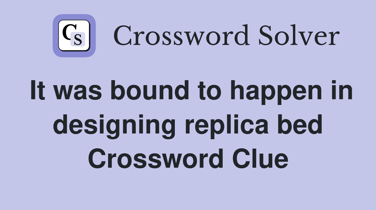 It was bound to happen in designing replica bed Crossword Clue