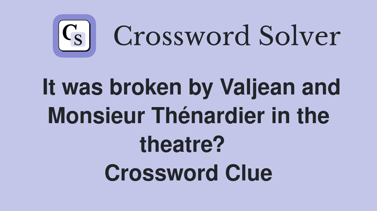 It was broken by Valjean and Monsieur Thénardier in the theatre?   Crossword Clue