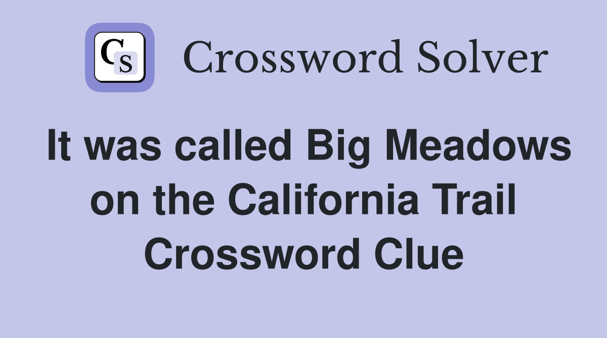 It was called Big Meadows on the California Trail Crossword Clue