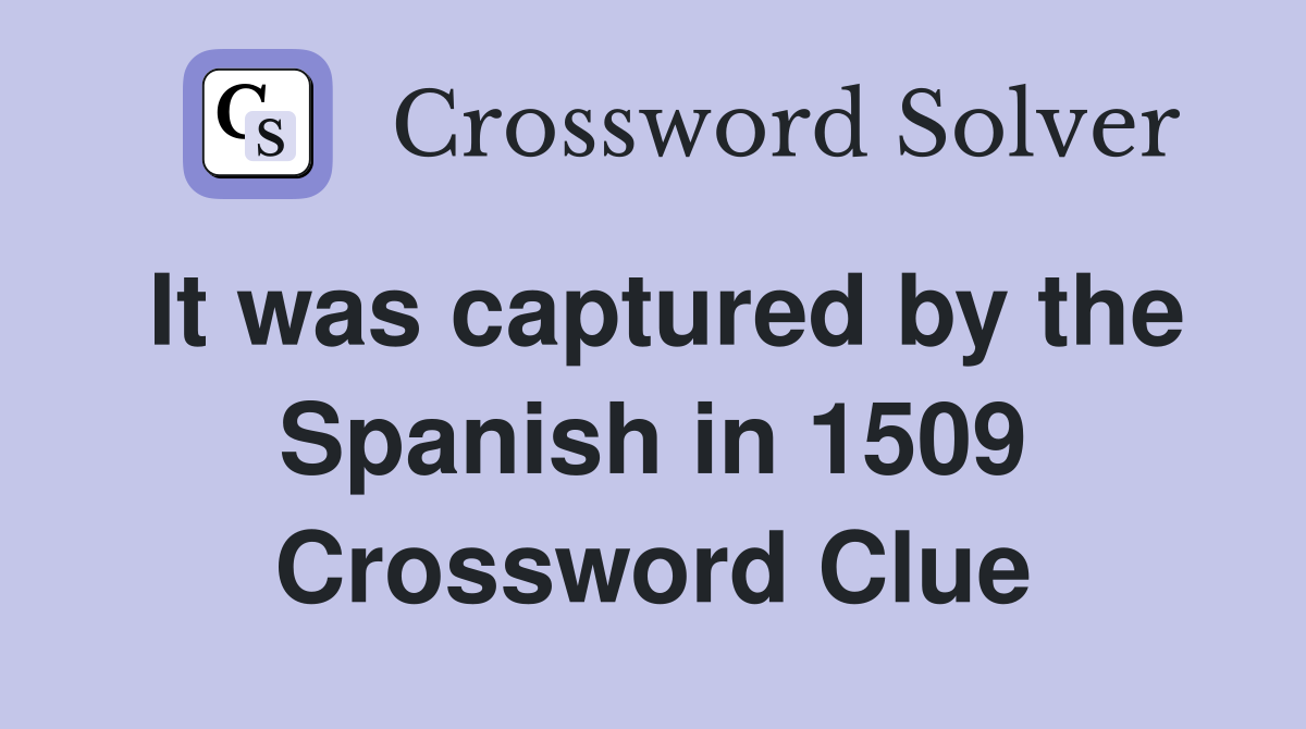 It was captured by the Spanish in 1509 Crossword Clue