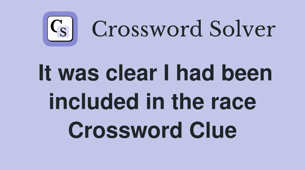 It was clear I had been included in the race Crossword Clue