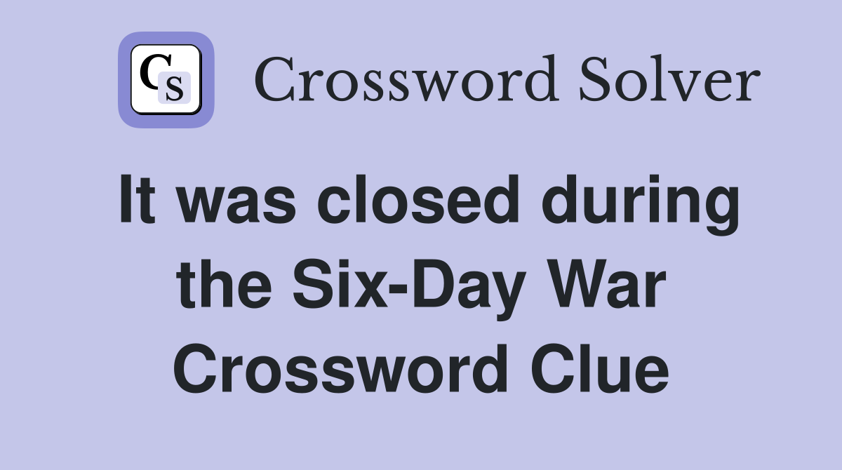 It was closed during the Six-Day War Crossword Clue