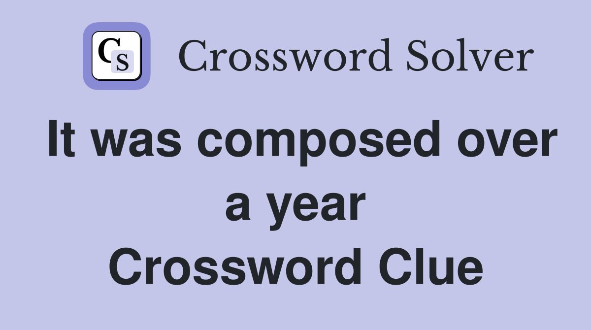 It was composed over a year Crossword Clue