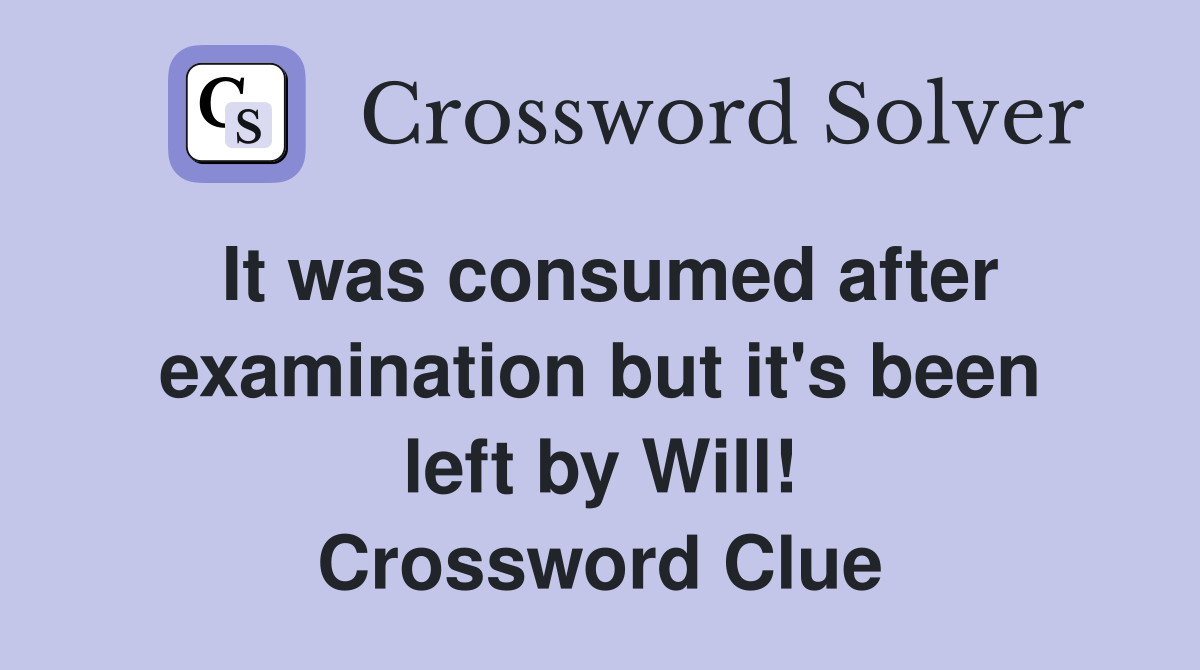 It was consumed after examination but it's been left by Will! Crossword Clue