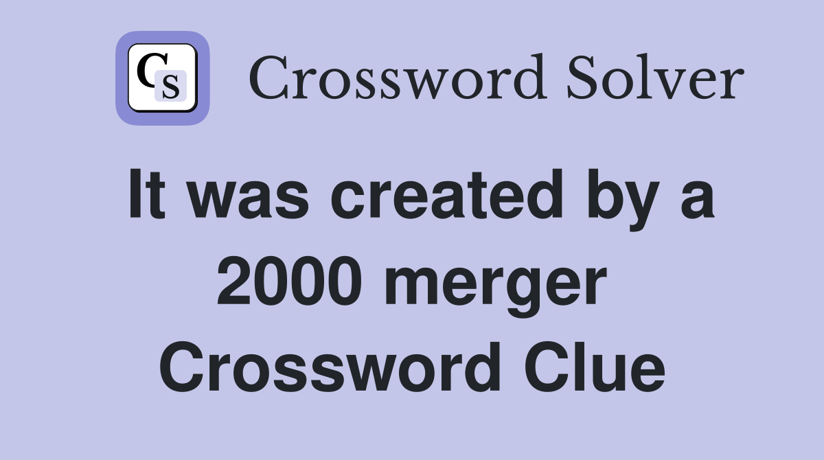 It was created by a 2000 merger Crossword Clue