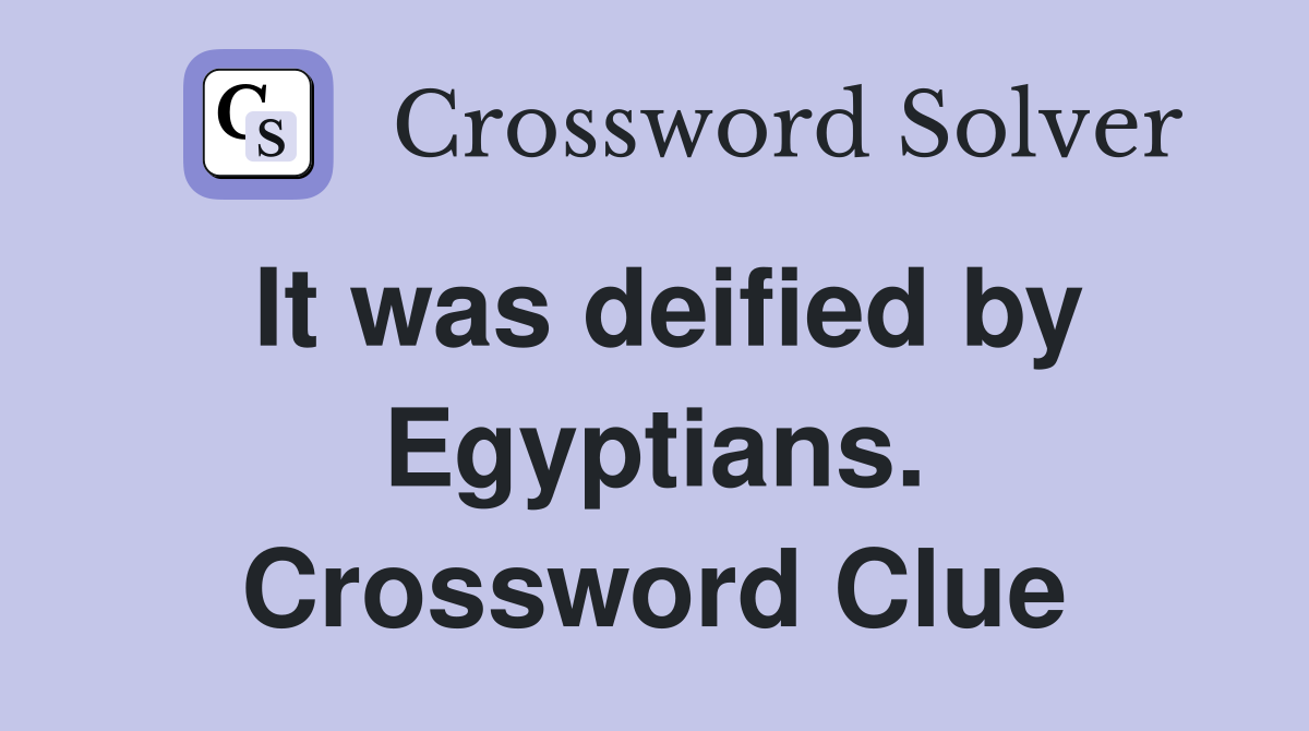 It was deified by Egyptians. Crossword Clue