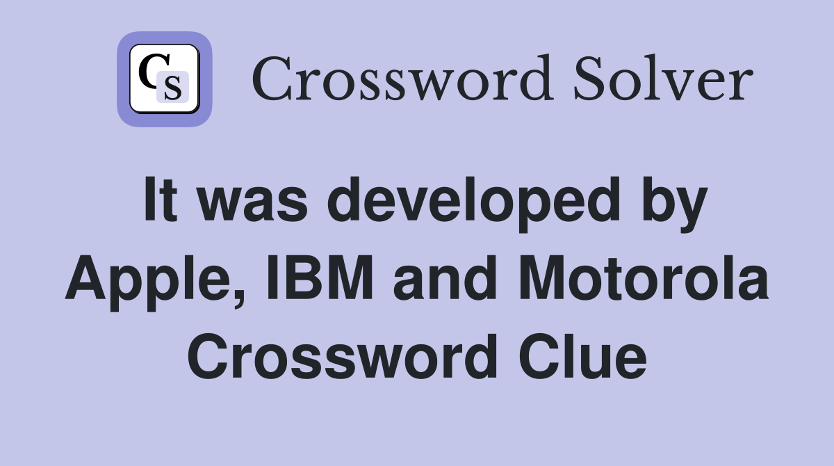 It was developed by Apple, IBM and Motorola Crossword Clue