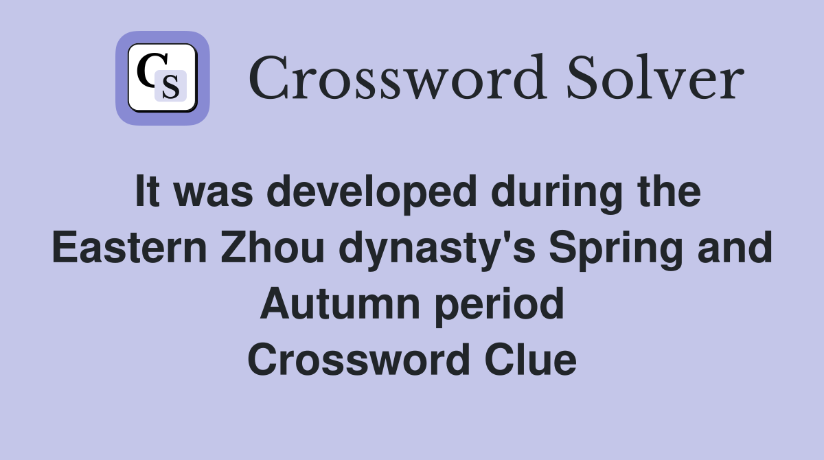 It was developed during the Eastern Zhou dynasty's Spring and Autumn period Crossword Clue