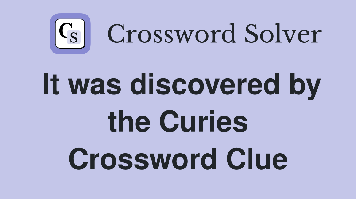 It was discovered by the Curies Crossword Clue