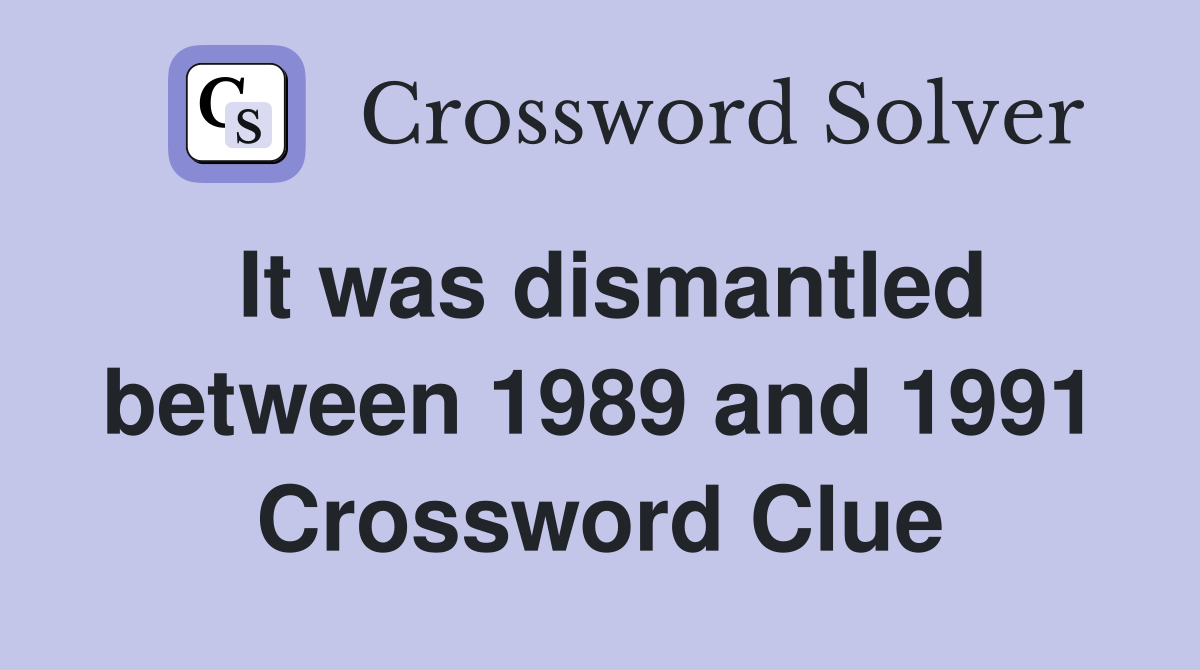 It was dismantled between 1989 and 1991 Crossword Clue