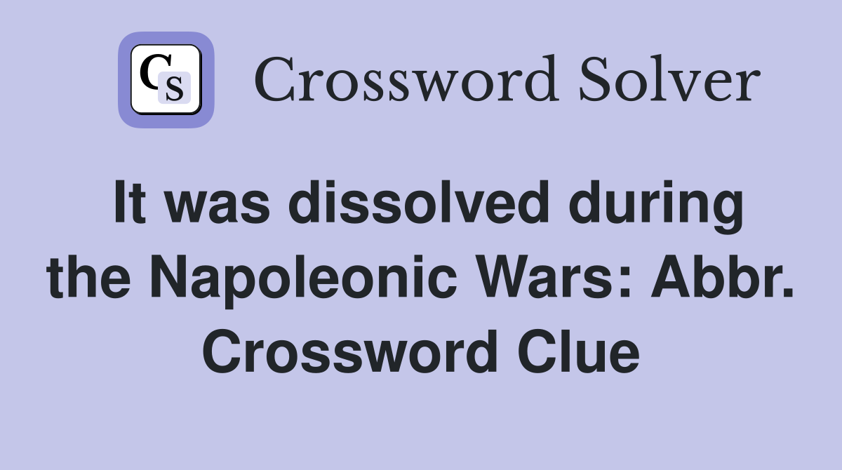 It was dissolved during the Napoleonic Wars: Abbr. Crossword Clue