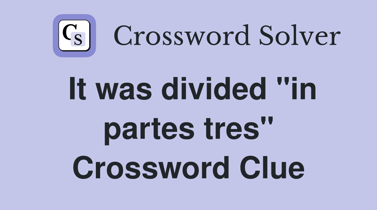 It was divided "in partes tres" Crossword Clue