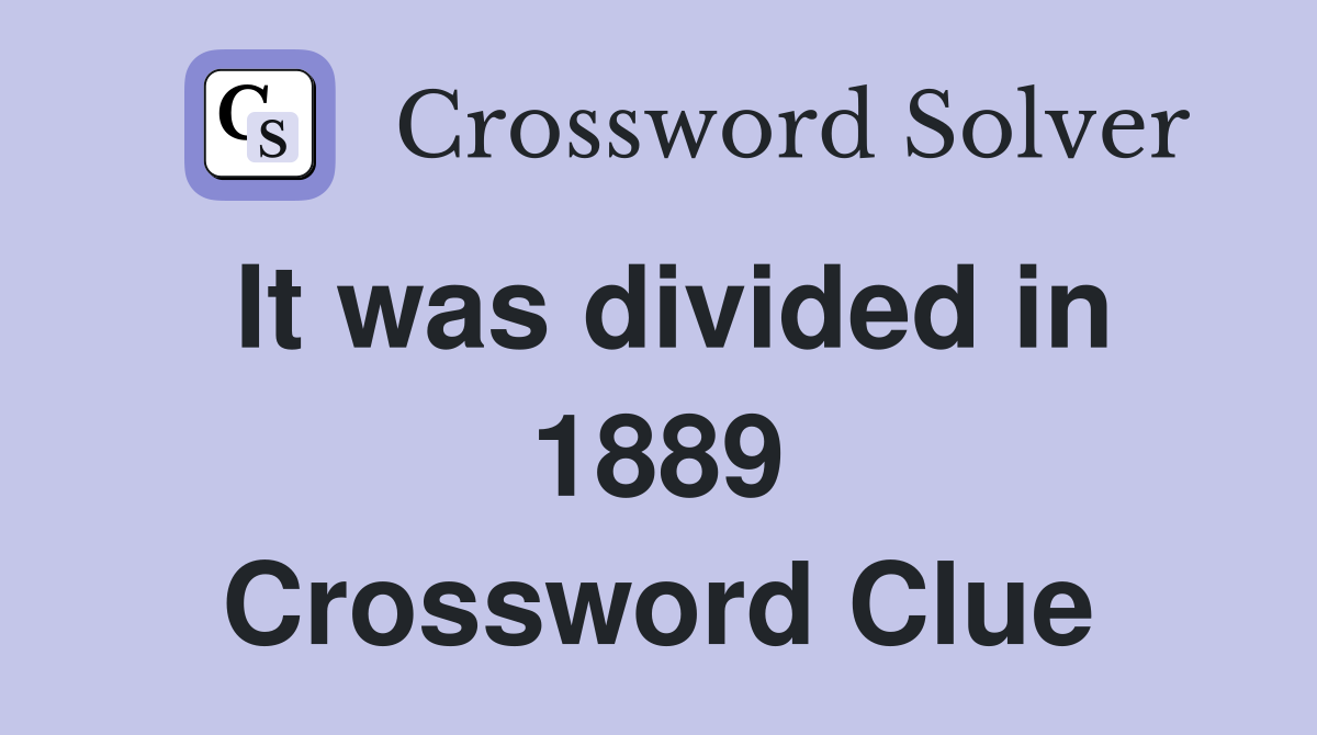 It was divided in 1889 Crossword Clue