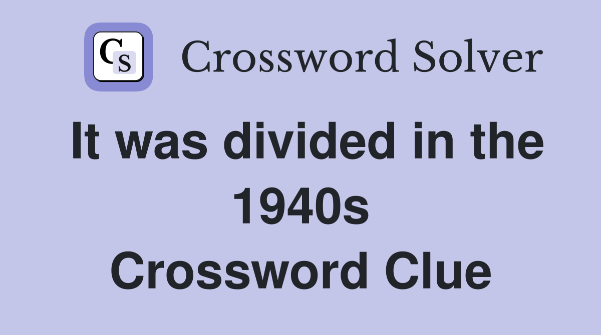 It was divided in the 1940s Crossword Clue