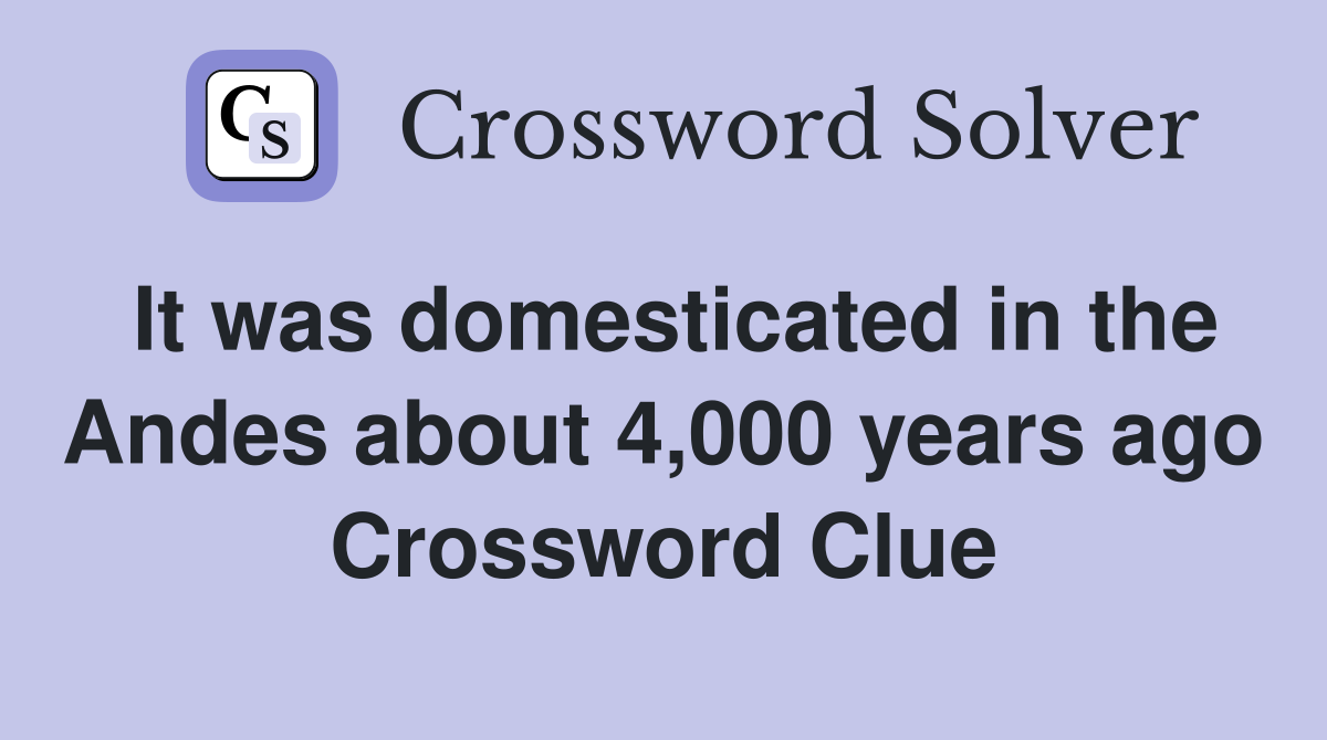 It was domesticated in the Andes about 4,000 years ago Crossword Clue