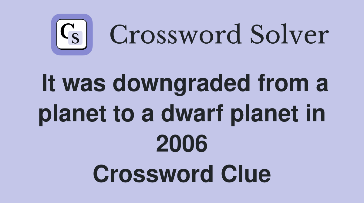 It was downgraded from a planet to a dwarf planet in 2006 Crossword Clue