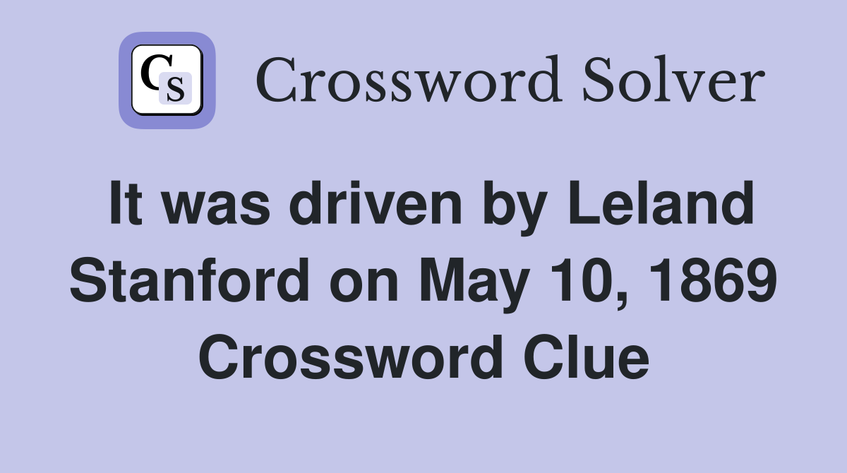 It was driven by Leland Stanford on May 10, 1869 Crossword Clue