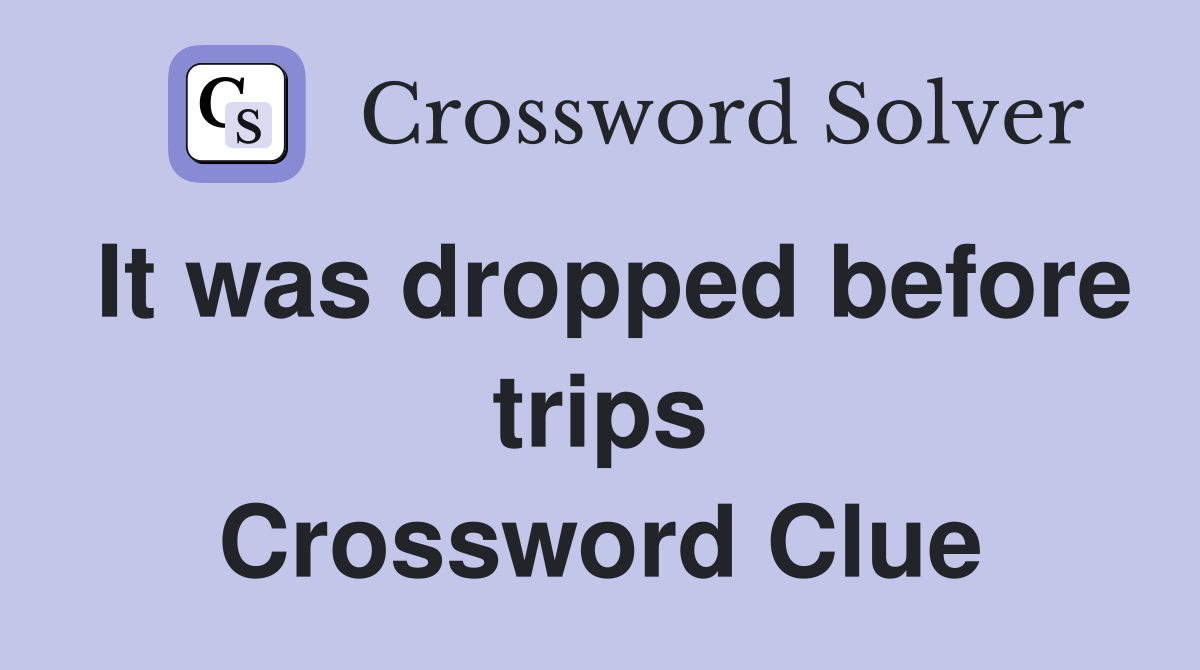 It was dropped before trips Crossword Clue