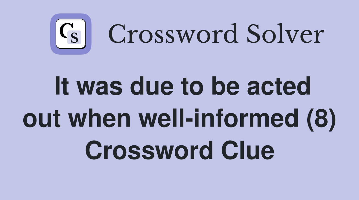 It was due to be acted out when well-informed (8) Crossword Clue