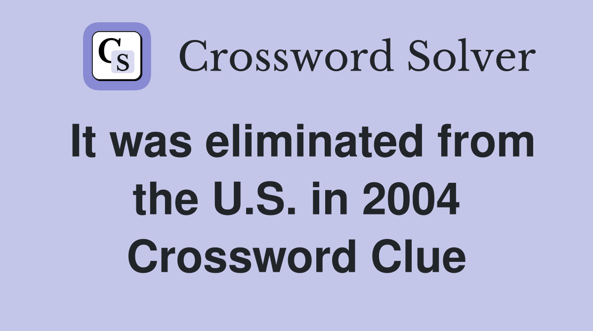 It was eliminated from the U.S. in 2004 Crossword Clue