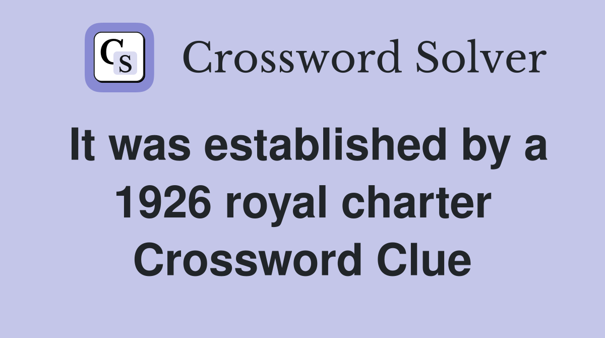 It was established by a 1926 royal charter Crossword Clue