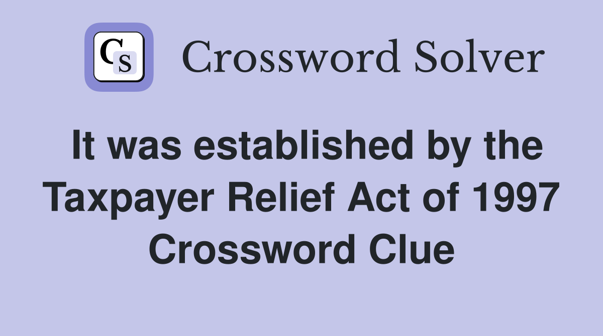 It was established by the Taxpayer Relief Act of 1997 Crossword Clue