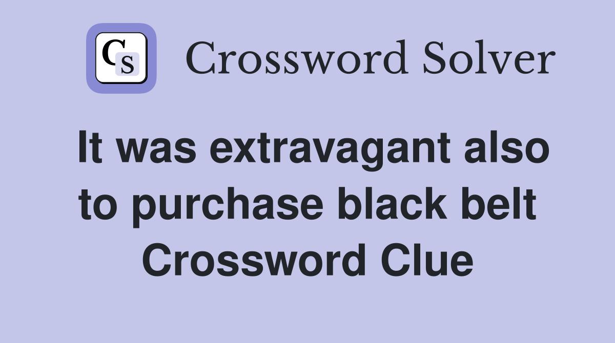 It was extravagant also to purchase black belt Crossword Clue