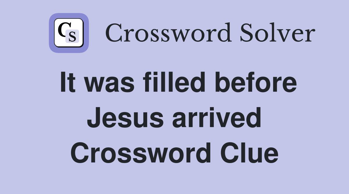 It was filled before Jesus arrived Crossword Clue