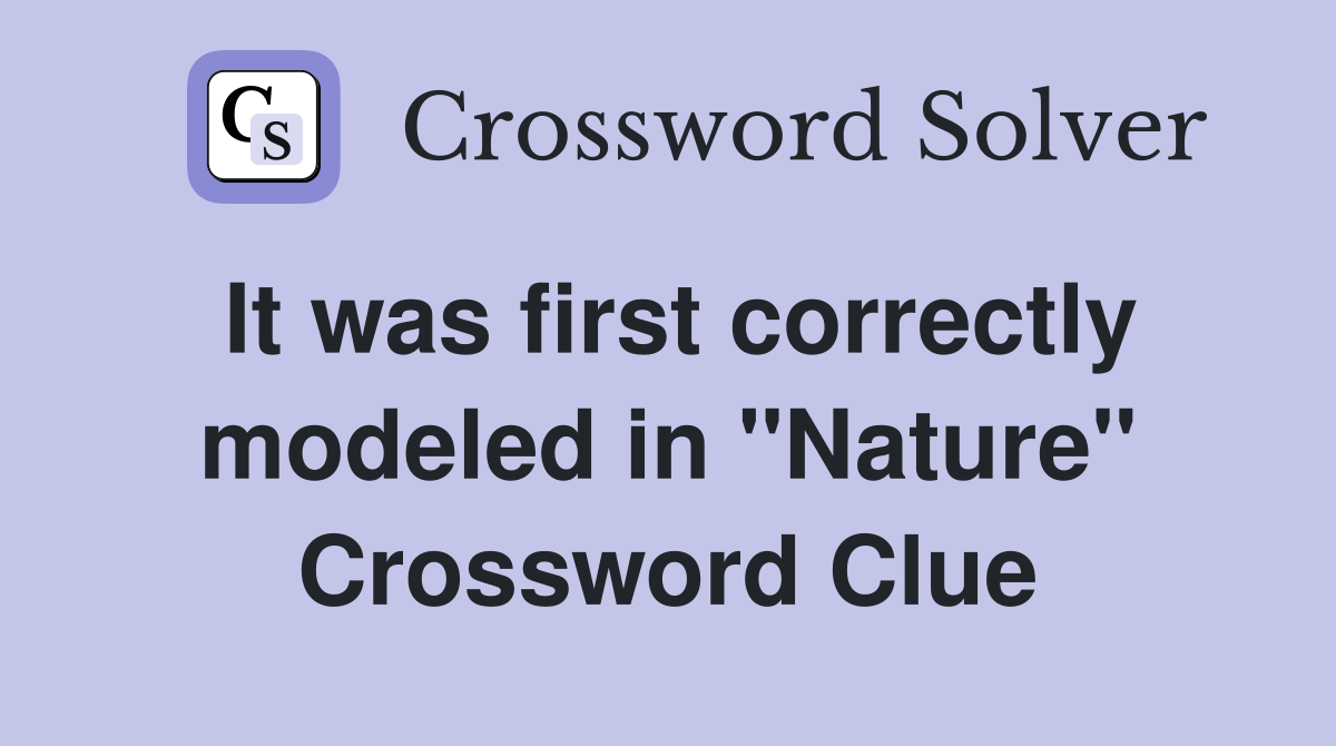 It was first correctly modeled in ''Nature'' Crossword Clue