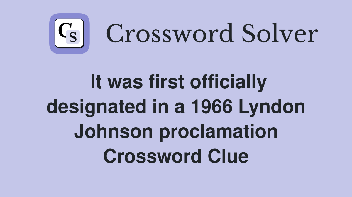 It was first officially designated in a 1966 Lyndon Johnson proclamation Crossword Clue
