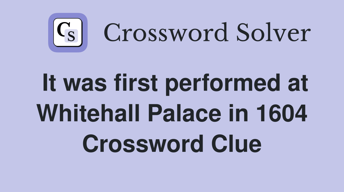 It was first performed at Whitehall Palace in 1604 Crossword Clue