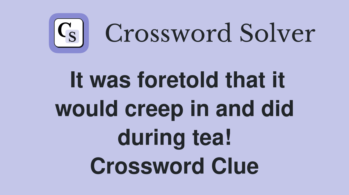 It was foretold that it would creep in and did during tea! Crossword Clue
