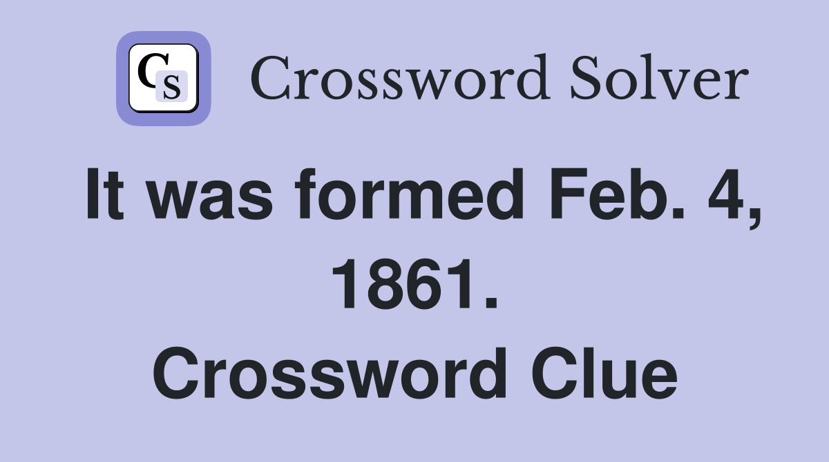 It was formed Feb. 4, 1861. Crossword Clue