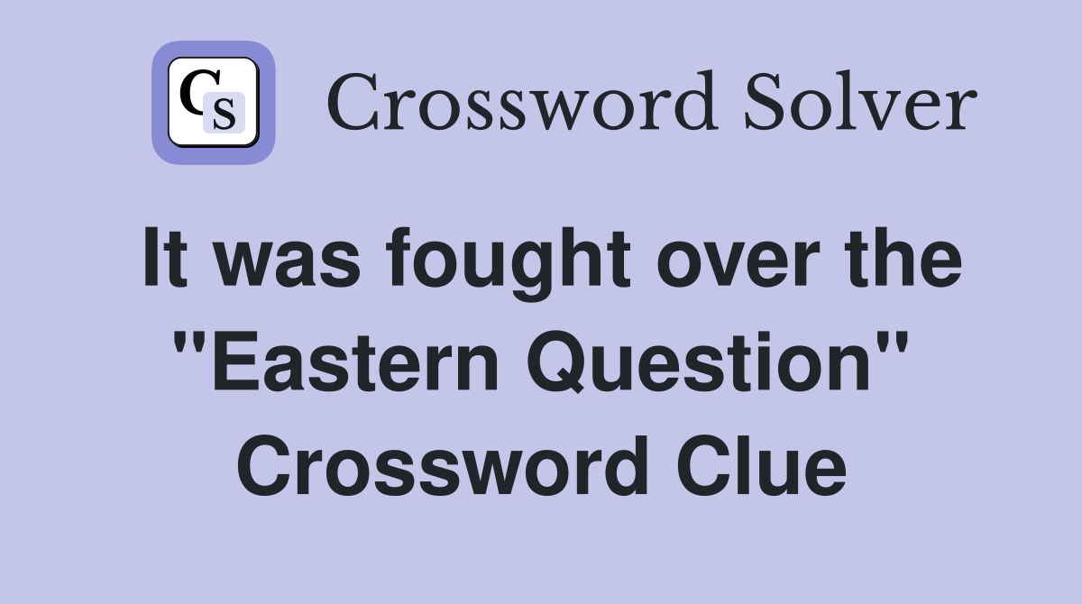 It was fought over the "Eastern Question" Crossword Clue