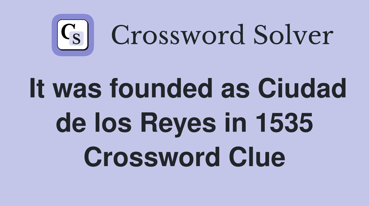 It was founded as Ciudad de los Reyes in 1535 Crossword Clue