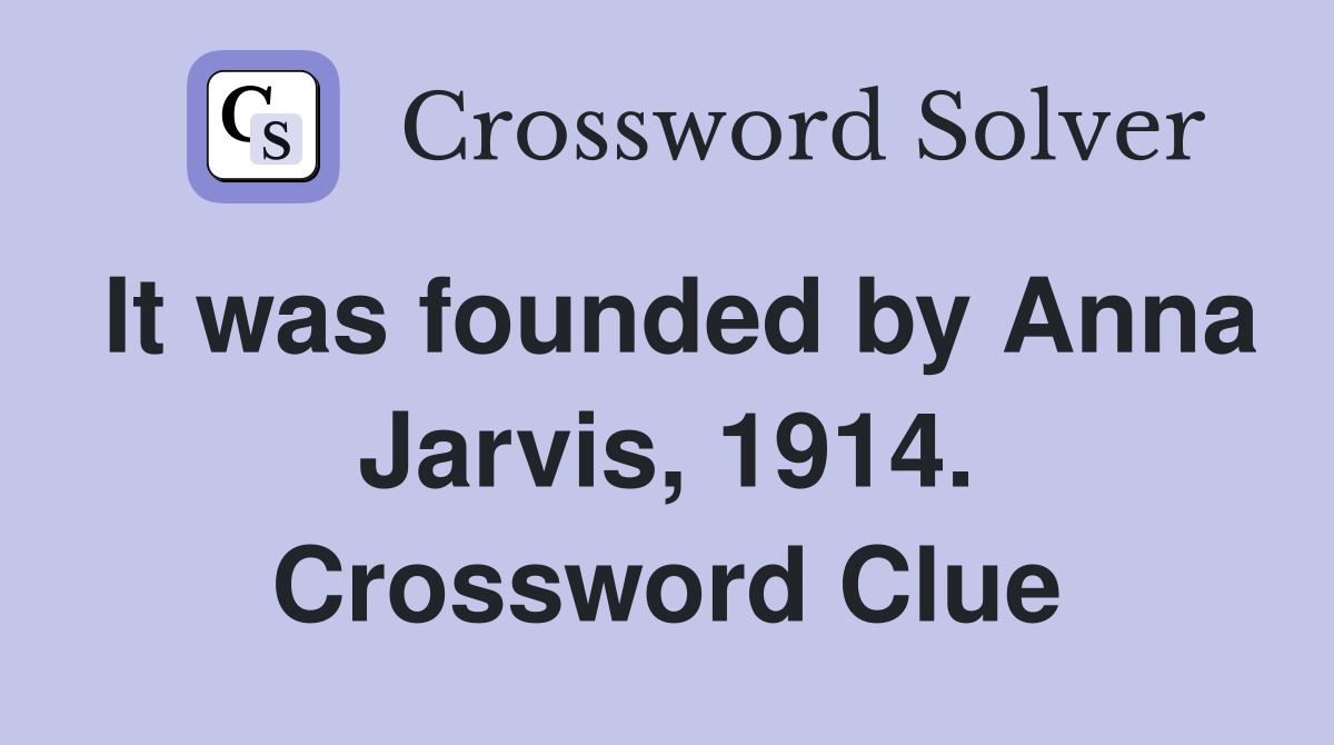 It was founded by Anna Jarvis, 1914. Crossword Clue