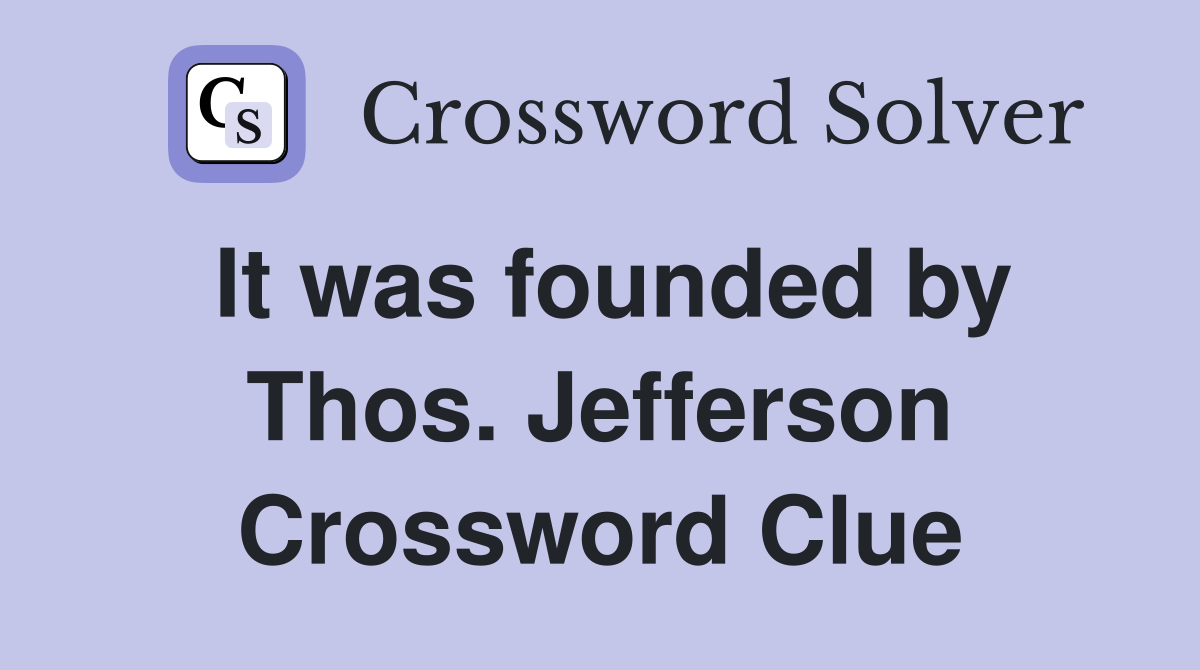 It was founded by Thos. Jefferson Crossword Clue