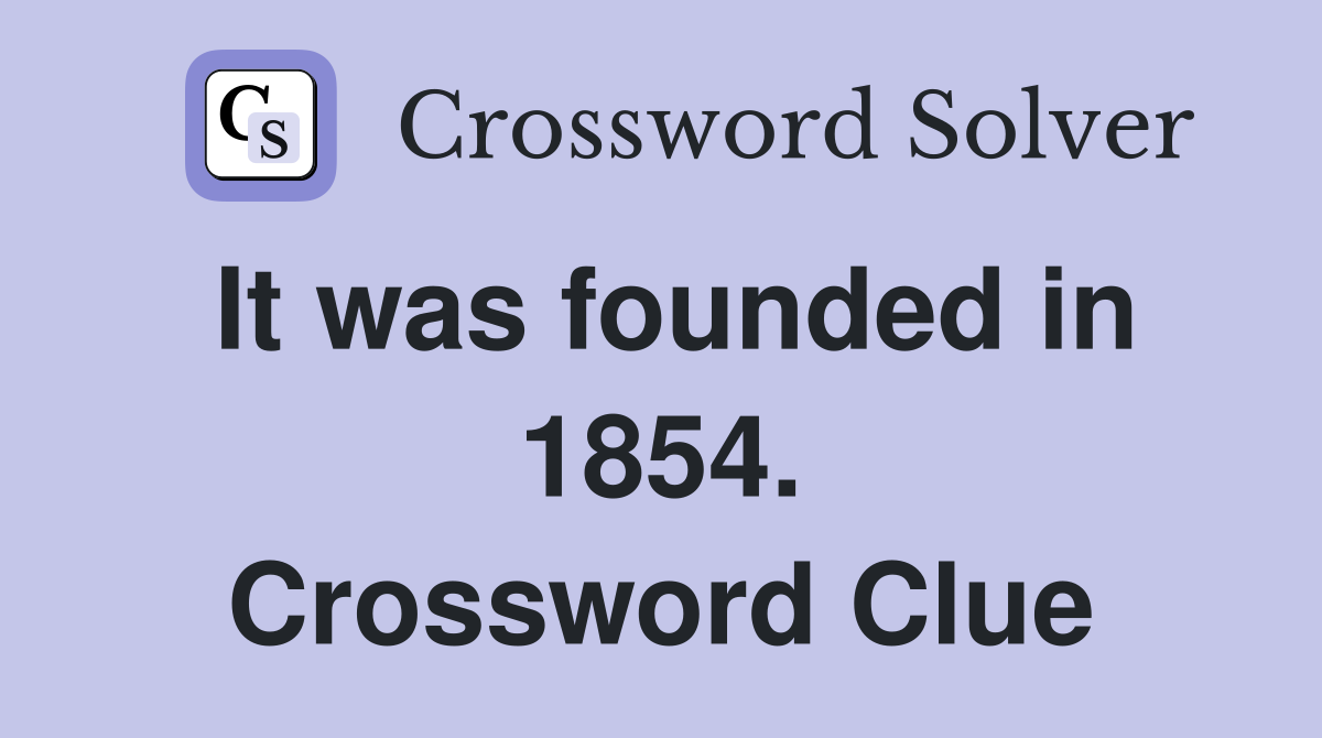 It was founded in 1854. Crossword Clue