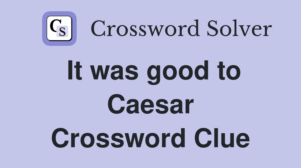 It was good to Caesar Crossword Clue