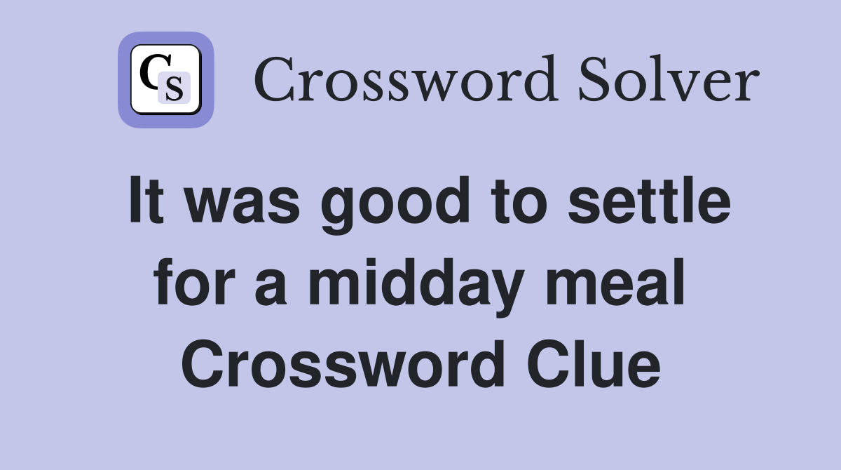 It was good to settle for a midday meal Crossword Clue
