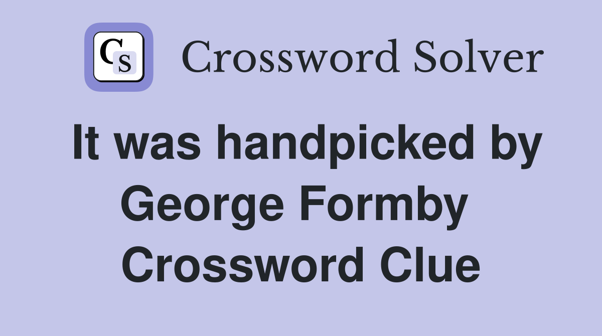 It was handpicked by George Formby  Crossword Clue