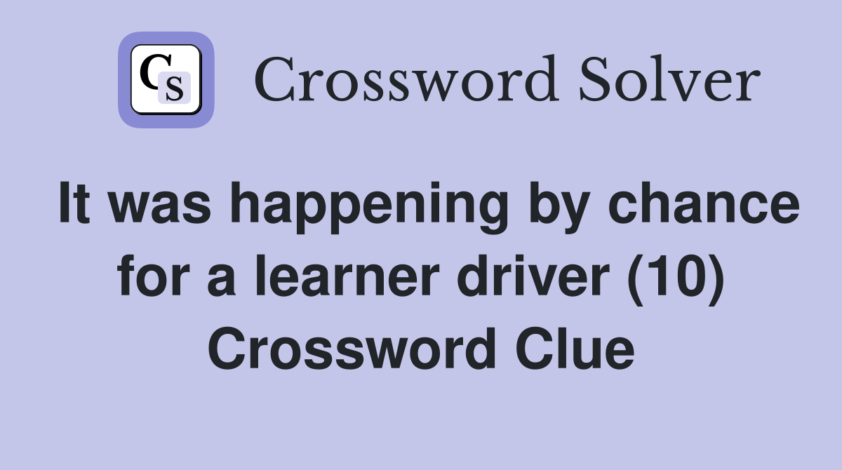 It was happening by chance for a learner driver (10) Crossword Clue