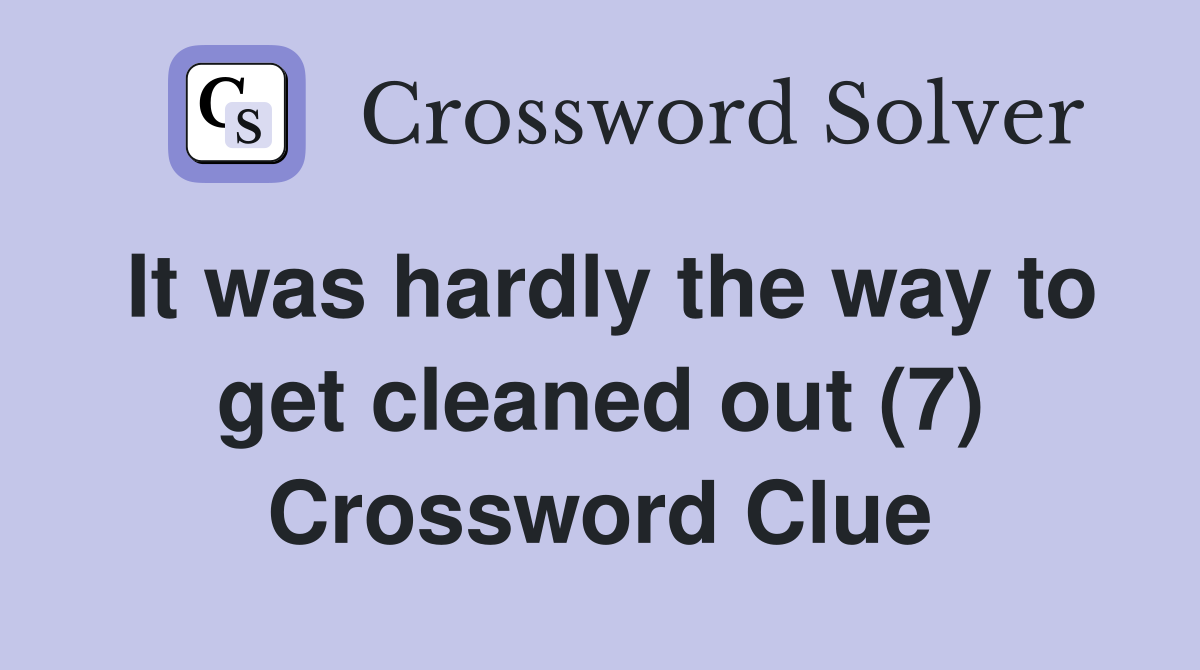 It was hardly the way to get cleaned out (7) Crossword Clue