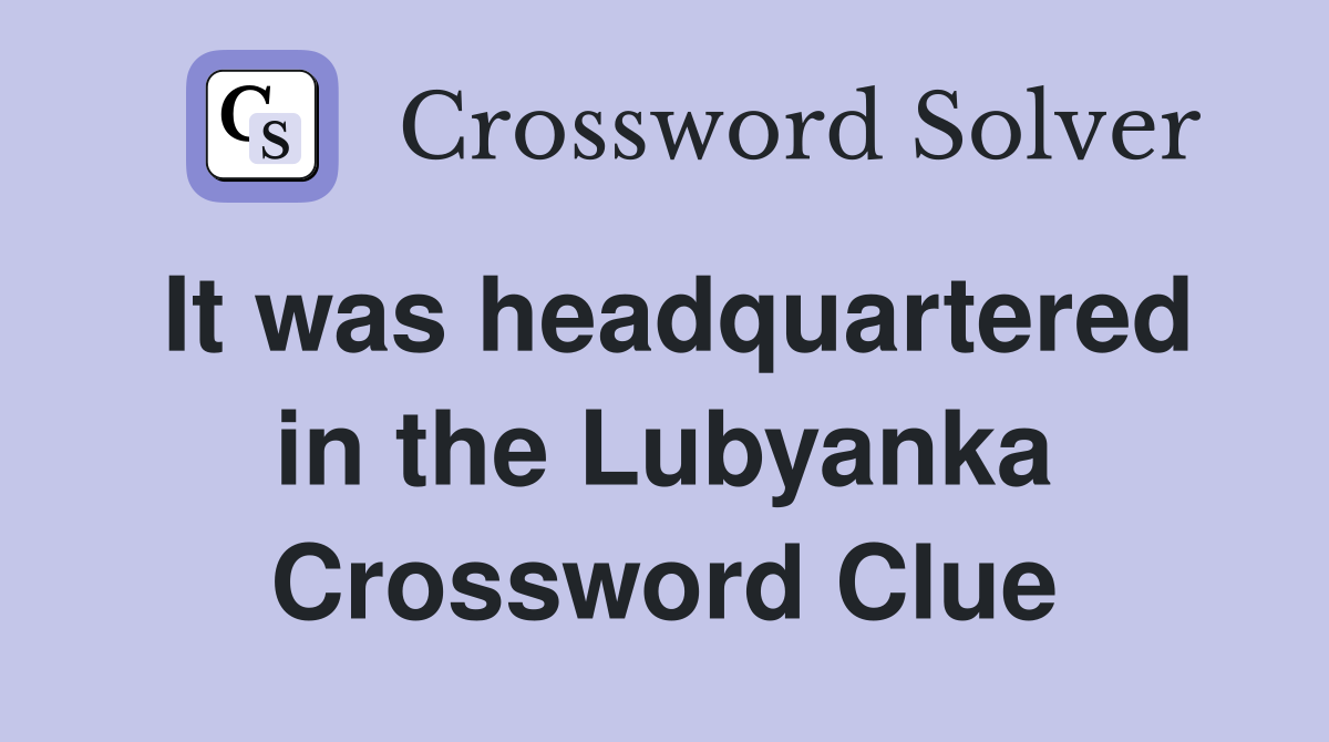 It was headquartered in the Lubyanka Crossword Clue