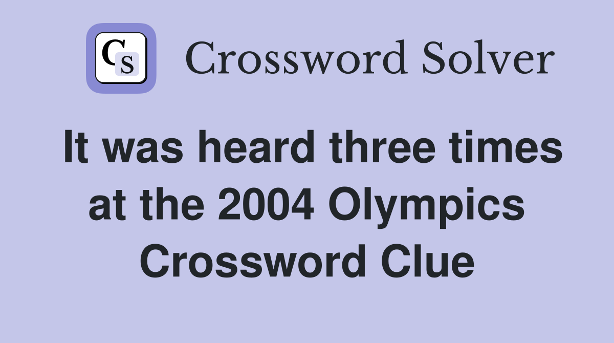 It was heard three times at the 2004 Olympics Crossword Clue