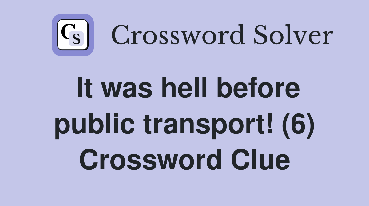 It was hell before public transport! (6) Crossword Clue